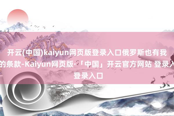 开云(中国)kaiyun网页版登录入口俄罗斯也有我方的条款-