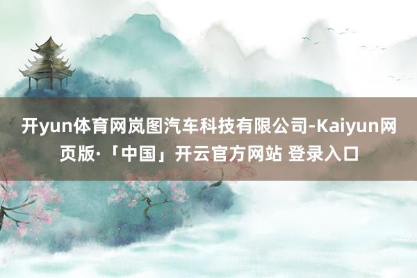 开yun体育网岚图汽车科技有限公司-Kaiyun网页版·「中国」开云官方网站 登录入口
