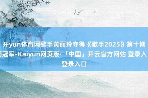 开yun体育网歌手黄丽玲夺得《歌手2025》第十期周冠军-Kaiyun网页版·「中国」开云官方网站 登录入口