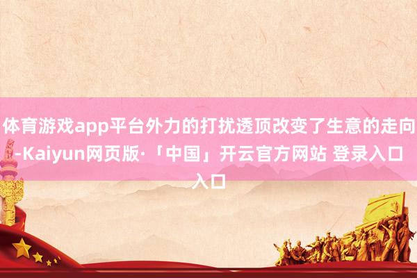 体育游戏app平台外力的打扰透顶改变了生意的走向-Kaiyu