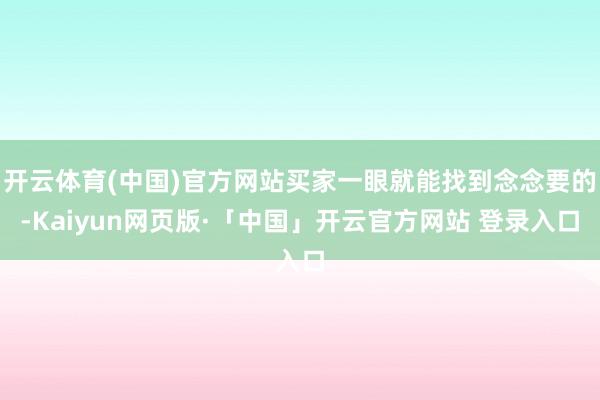   开云体育(中国)官方网站买家一眼就能找到念念要的-Kaiyun网页版·「中国」开云官方网站 登录入口