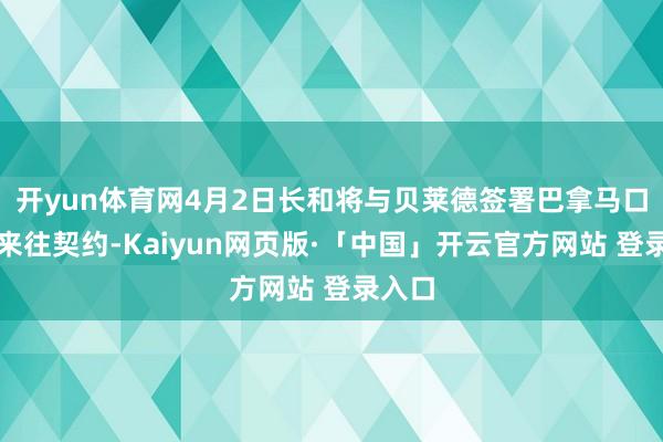   开yun体育网4月2日长和将与贝莱德签署巴拿马口岸的来往契约-Kaiyun网页版·「中国」开云官方网站 登录入口