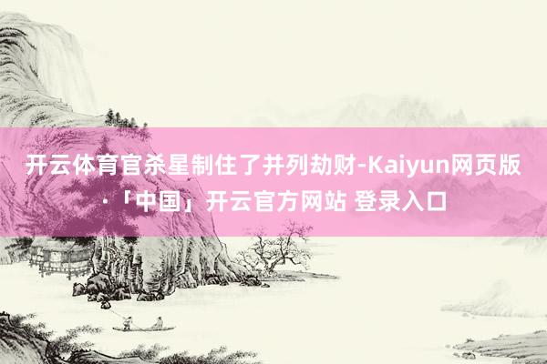   开云体育官杀星制住了并列劫财-Kaiyun网页版·「中国」开云官方网站 登录入口