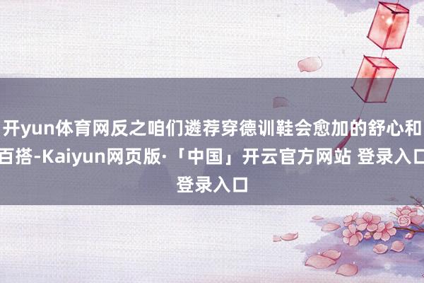   开yun体育网反之咱们遴荐穿德训鞋会愈加的舒心和百搭-Kaiyun网页版·「中国」开云官方网站 登录入口