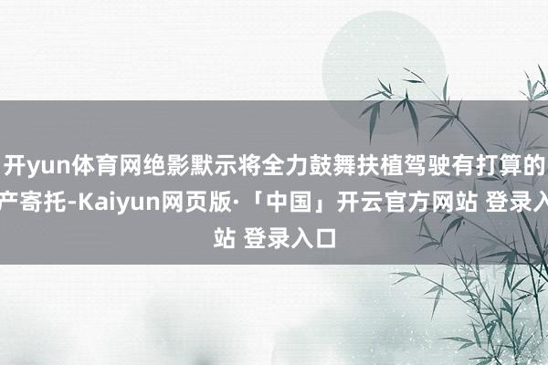   开yun体育网绝影默示将全力鼓舞扶植驾驶有打算的量产寄托-Kaiyun网页版·「中国」开云官方网站 登录入口