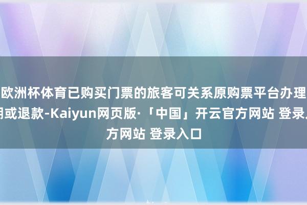   欧洲杯体育已购买门票的旅客可关系原购票平台办理改期或退款-Kaiyun网页版·「中国」开云官方网站 登录入口