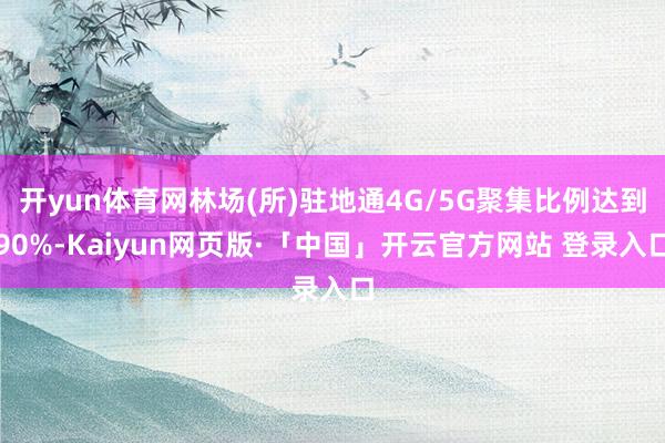   开yun体育网林场(所)驻地通4G/5G聚集比例达到90%-Kaiyun网页版·「中国」开云官方网站 登录入口