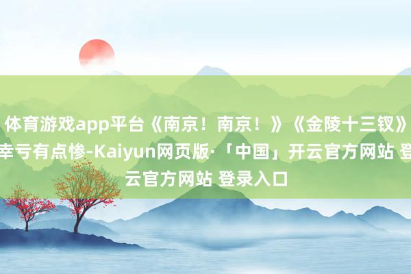 体育游戏app平台《南京！南京！》《金陵十三钗》票房皆幸亏有点惨-Kaiyun网页版·「中国」开云官方网站 登录入口