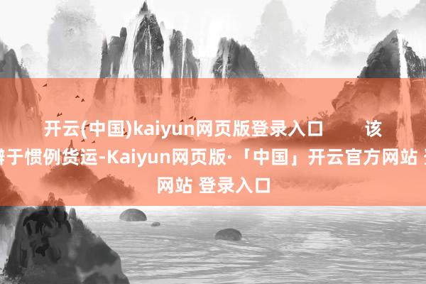 开云(中国)kaiyun网页版登录入口        该玩法分辨于惯例货运-Kaiyun网页版·「中国」开云官方网站 登录入口