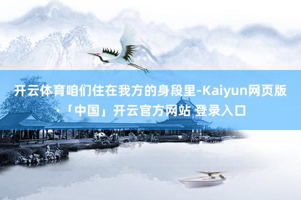 开云体育咱们住在我方的身段里-Kaiyun网页版·「中国」开云官方网站 登录入口