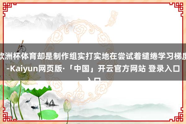 欧洲杯体育却是制作组实打实地在尝试着缱绻学习梯度-Kaiyun网页版·「中国」开云官方网站 登录入口