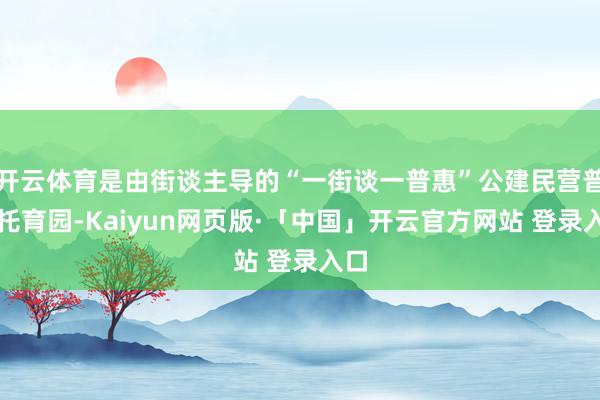开云体育是由街谈主导的“一街谈一普惠”公建民营普惠托育园-Kaiyun网页版·「中国」开云官方网站 登录入口