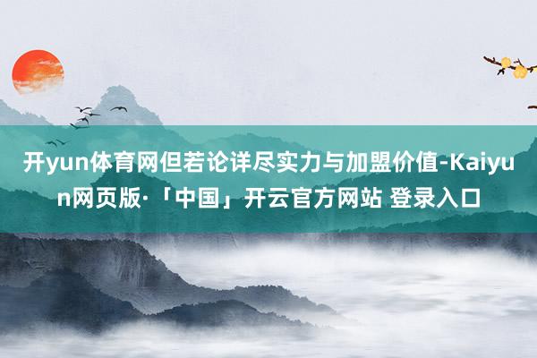 开yun体育网但若论详尽实力与加盟价值-Kaiyun网页版·「中国」开云官方网站 登录入口
