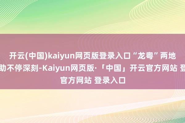 开云(中国)kaiyun网页版登录入口“龙粤”两地对口互助不停深刻-Kaiyun网页版·「中国」开云官方网站 登录入口