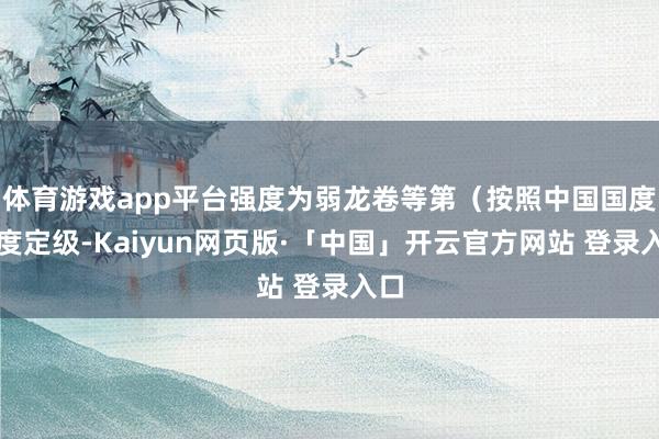 体育游戏app平台强度为弱龙卷等第（按照中国国度法度定级-Kaiyun网页版·「中国」开云官方网站 登录入口