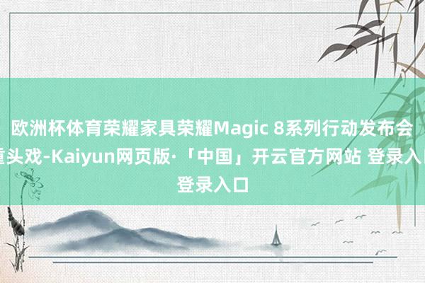 欧洲杯体育荣耀家具荣耀Magic 8系列行动发布会重头戏-K