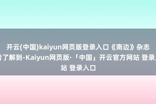 开云(中国)kaiyun网页版登录入口《南边》杂志记者了解到