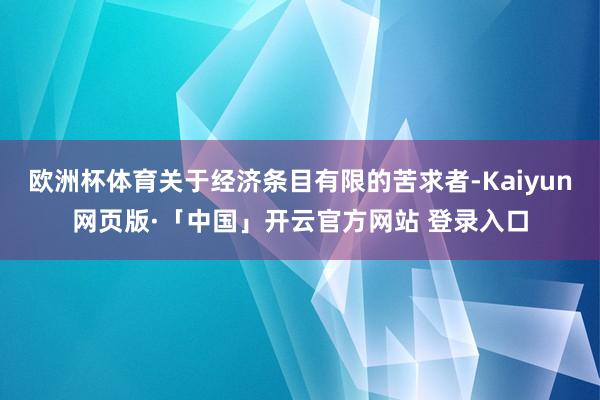 欧洲杯体育关于经济条目有限的苦求者-Kaiyun网页版·「中