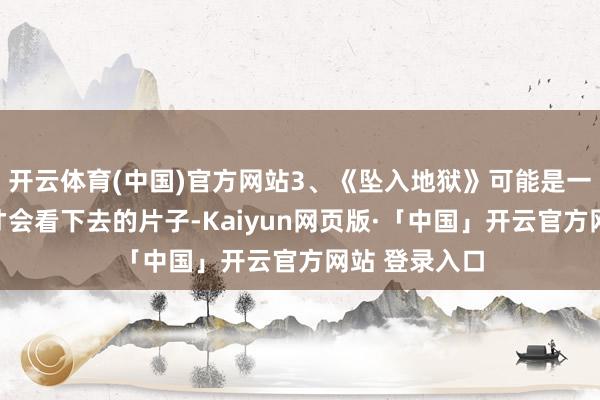 开云体育(中国)官方网站3、《坠入地狱》可能是一部苏菲影迷才会看下去的片子-Kaiyun网页版·「中国」开云官方网站 登录入口