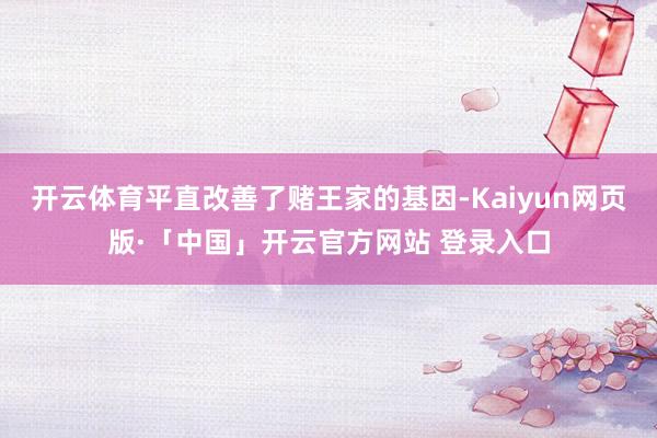 开云体育平直改善了赌王家的基因-Kaiyun网页版·「中国」开云官方网站 登录入口