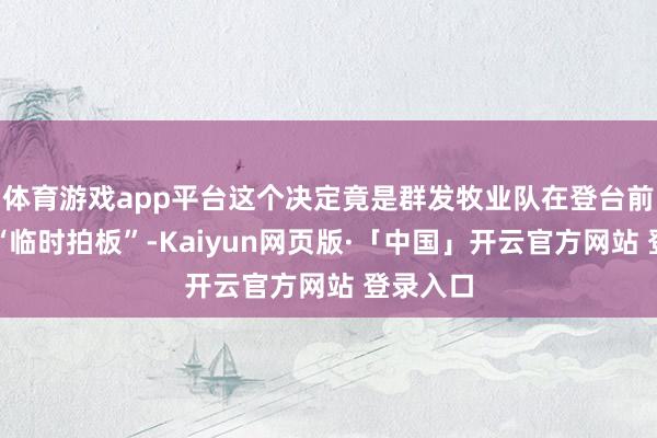 体育游戏app平台这个决定竟是群发牧业队在登台前两分钟“临时拍板”-Kaiyun网页版·「中国」开云官方网站 登录入口