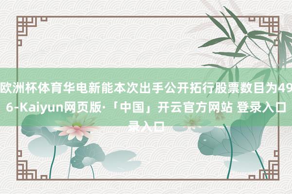 欧洲杯体育华电新能本次出手公开拓行股票数目为496-Kaiy