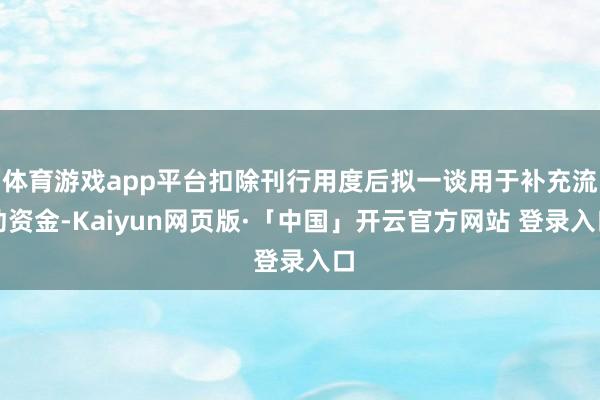 体育游戏app平台扣除刊行用度后拟一谈用于补充流动资金-Ka