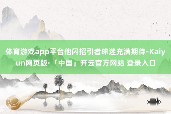 体育游戏app平台他闪招引者球迷充满期待-Kaiyun网页版