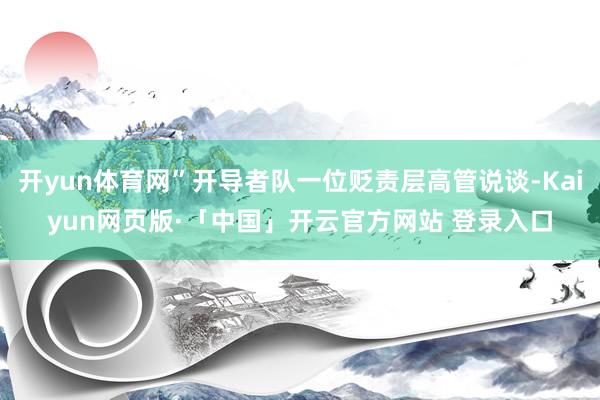 开yun体育网”开导者队一位贬责层高管说谈-Kaiyun网页
