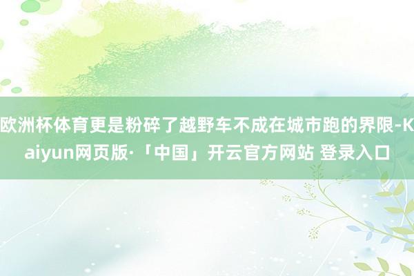 欧洲杯体育更是粉碎了越野车不成在城市跑的界限-Kaiyun网页版·「中国」开云官方网站 登录入口