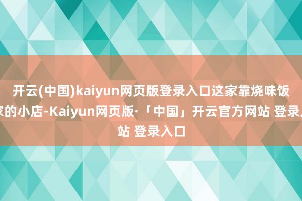 开云(中国)kaiyun网页版登录入口这家靠烧味饭起家的小店-Kaiyun网页版·「中国」开云官方网站 登录入口