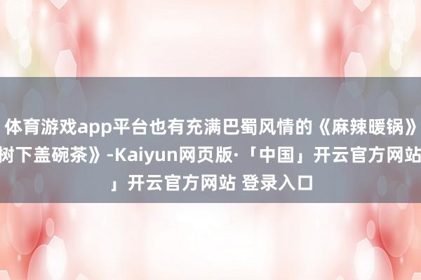 体育游戏app平台也有充满巴蜀风情的《麻辣暖锅》、《黄桷树下盖碗茶》-Kaiyun网页版·「中国」开云官方网站 登录入口
