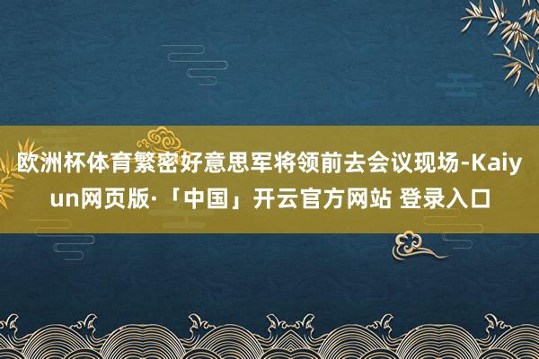 欧洲杯体育繁密好意思军将领前去会议现场-Kaiyun网页版·「中国」开云官方网站 登录入口