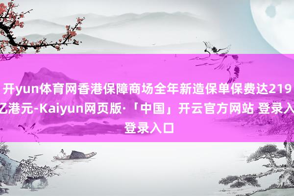 开yun体育网香港保障商场全年新造保单保费达2198亿港元-