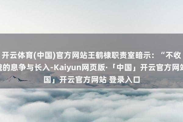 开云体育(中国)官方网站王鹤棣职责室暗示：“不收受任何面貌的息争与长入-Kaiyun网页版·「中国」开云官方网站 登录入口