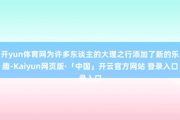 开yun体育网为许多东谈主的大理之行添加了新的乐趣-Kaiyun网页版·「中国」开云官方网站 登录入口