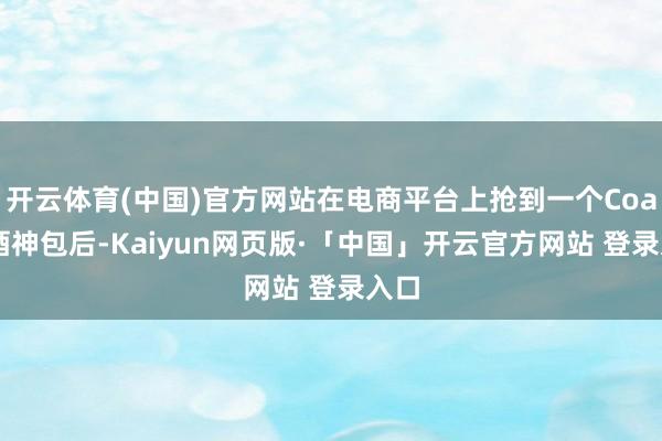 开云体育(中国)官方网站在电商平台上抢到一个Coach酒神包