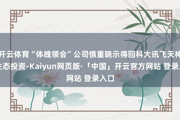 开云体育“体魄领会”公司慎重晓示得回科大讯飞天神轮生态投资-