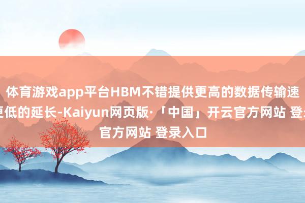体育游戏app平台HBM不错提供更高的数据传输速率和更低的延长-Kaiyun网页版·「中国」开云官方网站 登录入口