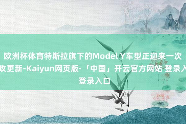 欧洲杯体育特斯拉旗下的Model Y车型正迎来一次进攻更新-Kaiyun网页版·「中国」开云官方网站 登录入口