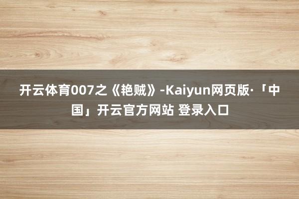 开云体育007之《艳贼》-Kaiyun网页版·「中国」开云官方网站 登录入口