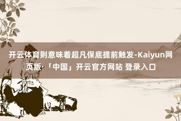 开云体育则意味着超凡保底提前触发-Kaiyun网页版·「中国」开云官方网站 登录入口