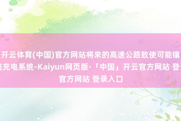 开云体育(中国)官方网站将来的高速公路致使可能镶嵌无线充电系