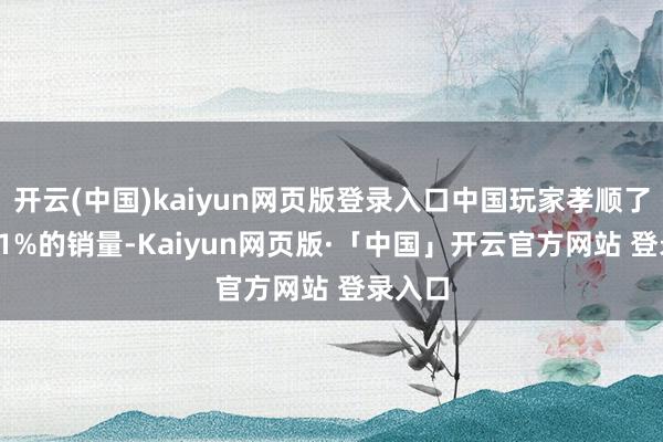 开云(中国)kaiyun网页版登录入口中国玩家孝顺了约24.