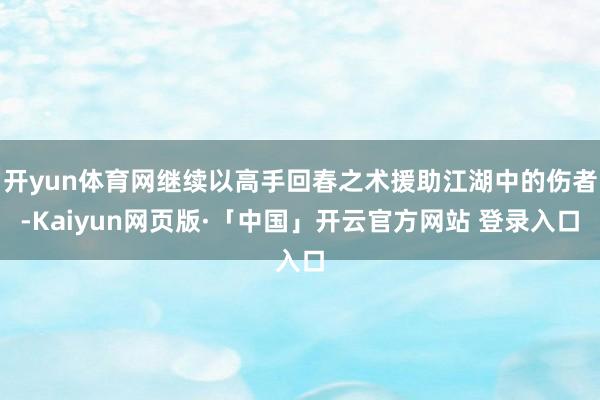 开yun体育网继续以高手回春之术援助江湖中的伤者-Kaiyun网页版·「中国」开云官方网站 登录入口