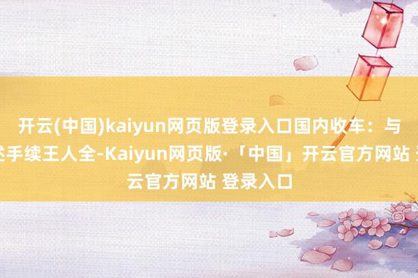 开云(中国)kaiyun网页版登录入口国内收车：与车主阐述手