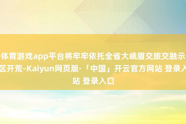 体育游戏app平台将牢牢依托全省大峨眉交旅交融示范区开荒-K