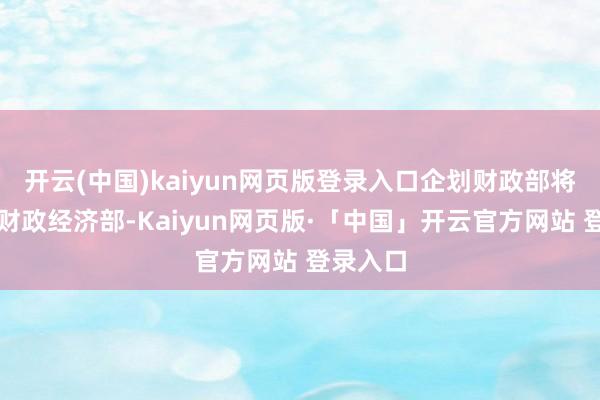 开云(中国)kaiyun网页版登录入口企划财政部将改名为财政经济部-Kaiyun网页版·「中国」开云官方网站 登录入口
