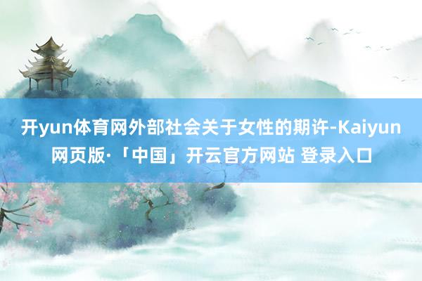 开yun体育网外部社会关于女性的期许-Kaiyun网页版·「