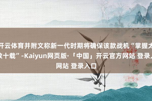 开云体育并附文称新一代时期将确保该款战机“掌握太空数十载”-Kaiyun网页版·「中国」开云官方网站 登录入口